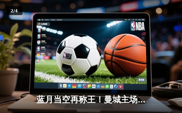 蓝月当空再称王！曼城主场力克枪手，英超争冠悬念锐减 - 2