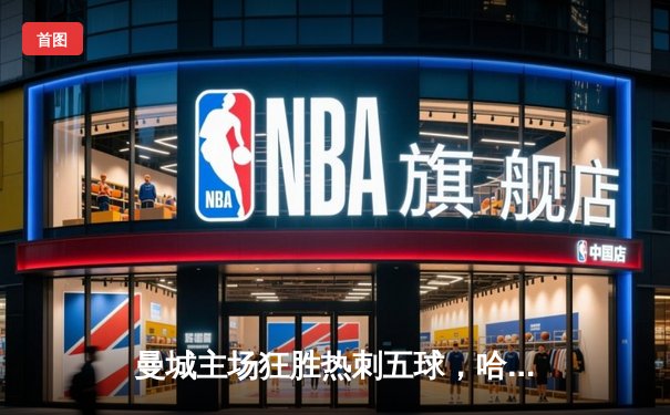 曼城主场狂胜热刺五球，哈兰德梅开二度领跑射手榜