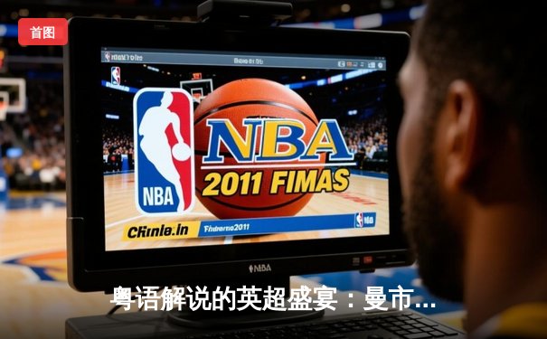 粤语解说的英超盛宴：曼市德比上演进球大战，香港球迷热议直播平台选择