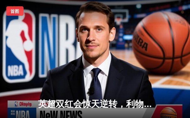 英超双红会惊天逆转，利物浦3-2绝杀曼联创经典