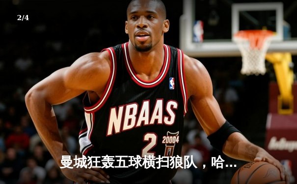 曼城狂轰五球横扫狼队，哈兰德帽子戏法领跑射手榜 - 2