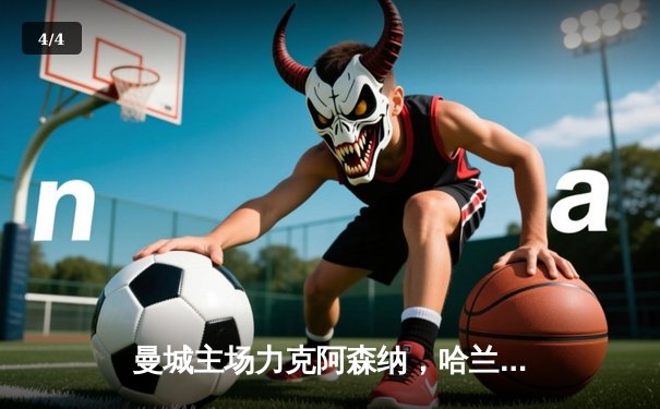 曼城主场力克阿森纳，哈兰德双响助蓝月夺回榜首 - 4