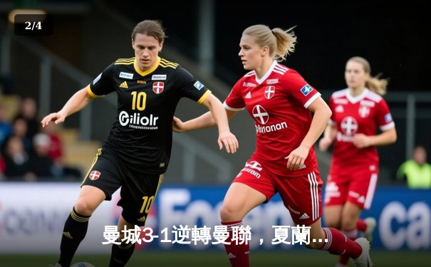 曼城3-1逆轉曼聯，夏蘭特梅開二度鎖定英超爭冠主動權 - 2