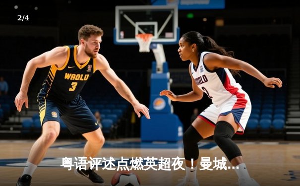 粤语评述点燃英超夜！曼城3-1逆转曼联，哈兰德双响锁定胜局 - 2