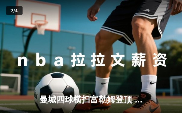 曼城四球横扫富勒姆登顶 粤语评述激情引爆直播平台 - 2