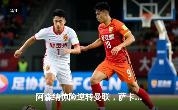 阿森纳惊险逆转曼联，萨卡绝杀点燃争冠希望 - 2