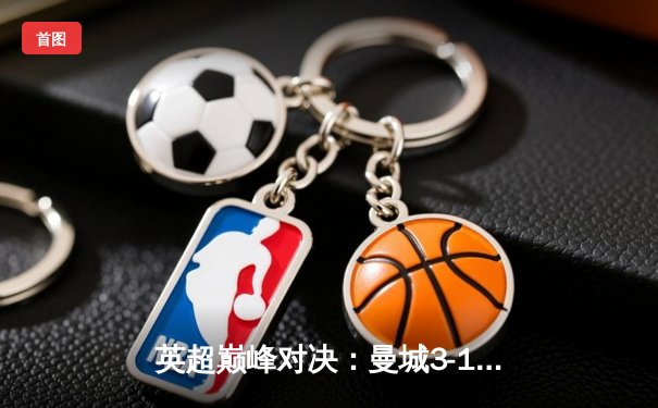 英超巅峰对决：曼城3-1力克利物浦，哈兰德独中两元领跑射手榜