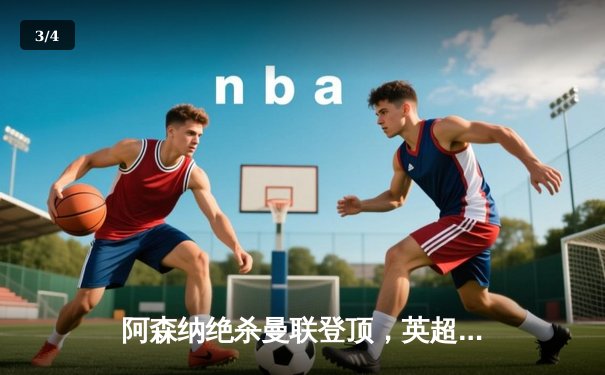 阿森纳绝杀曼联登顶，英超争冠悬念再起 - 3