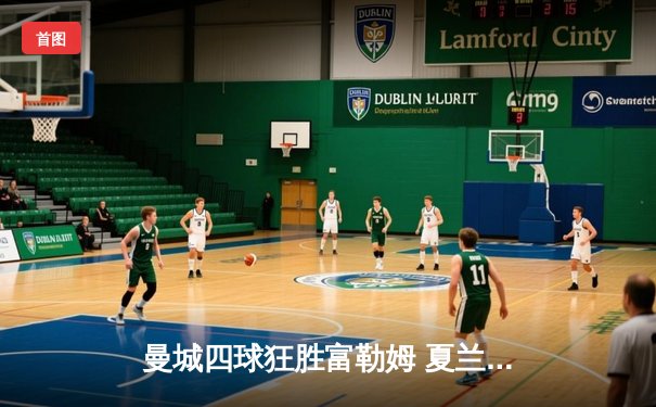 曼城四球狂胜富勒姆 夏兰特倒挂金钩锁定英超金靴