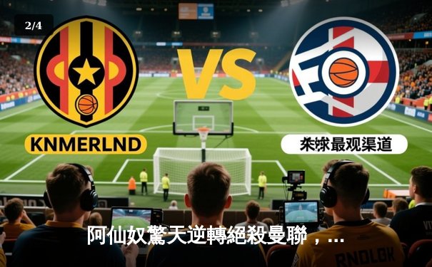 阿仙奴驚天逆轉絕殺曼聯，沙卡十二碼定江山激戰4-3 - 2