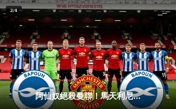 阿仙奴絕殺曼聯！馬天利尼90分鐘定江山，英超爭冠懸念再起 - 2