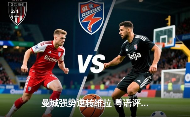 曼城强势逆转维拉 粤语评述激赞夏兰特「魔人」本色 - 2