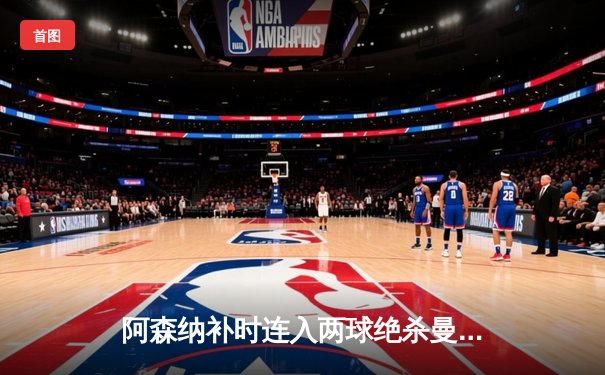 阿森纳补时连入两球绝杀曼联，英超争冠悬念再起